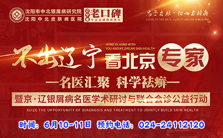 【不出辽宁看北京专家】沈阳中北银屑病医院6月10-11日邀北京陈长斌教授莅临牛皮癣专家会诊
